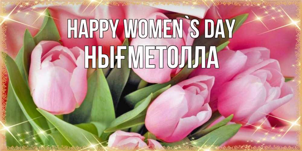 Greetings card с именем, НЫҒМЕТОЛЛА happy women`s day красивые открытки на 8 марта для милых дам Greetings with text for free download 